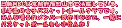 日新MBCは京都府福知山市で活躍している、 小学生の女子バスケットボールクラブです。 みんな明るいメンバーばかりなので、一緒に バスケットボールをしませんか!